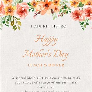 Haig Rd. Bistro Happy Mother’s Day Lunch & Dinner