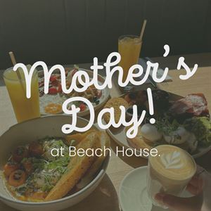 MOTHER'S DAY AT BEACH HOUSE